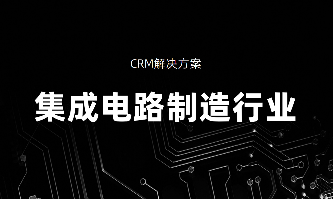 集成電路制造行業CRM解決方案_好用CRM產品推薦 集成電路制造行業CRM解決方案_好用CRM產品推薦