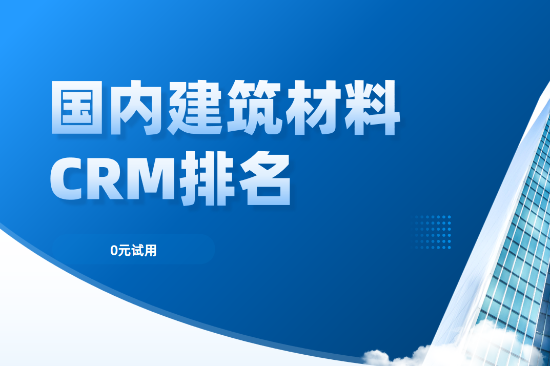 深度剖析2025年國內建筑材料CRM排名,鎖定行業前5 深度剖析2025年國內建筑材料CRM排名,鎖定行業前5